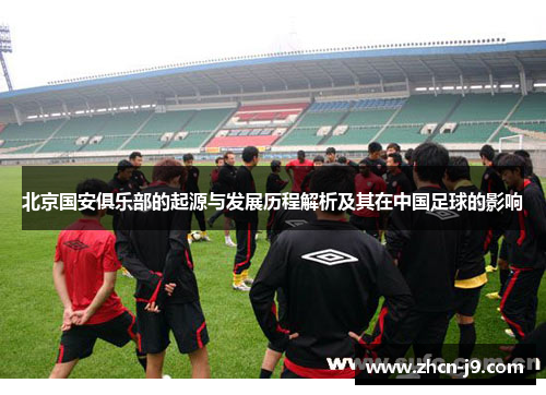 北京国安俱乐部的起源与发展历程解析及其在中国足球的影响 北京国安俱乐部的起源与发展历程解析及其在中国足球的影响