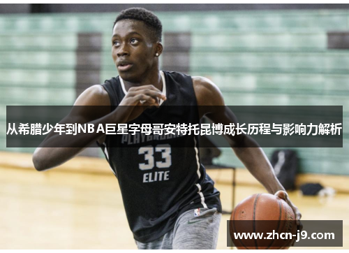 从希腊少年到NBA巨星字母哥安特托昆博成长历程与影响力解析 从希腊少年到NBA巨星字母哥安特托昆博成长历程与影响力解析