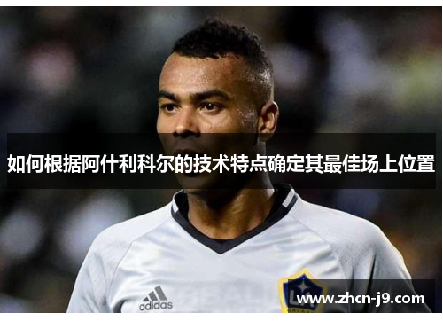 如何根据阿什利科尔的技术特点确定其最佳场上位置