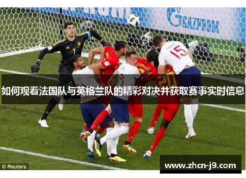 如何观看法国队与英格兰队的精彩对决并获取赛事实时信息
