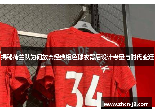揭秘荷兰队为何放弃经典橙色球衣背后设计考量与时代变迁