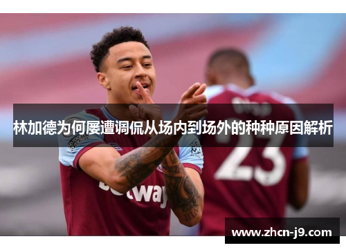 林加德为何屡遭调侃从场内到场外的种种原因解析