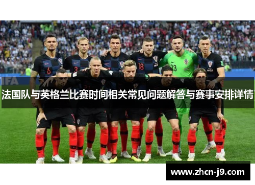 法国队与英格兰比赛时间相关常见问题解答与赛事安排详情 法国队与英格兰比赛时间相关常见问题解答与赛事安排详情