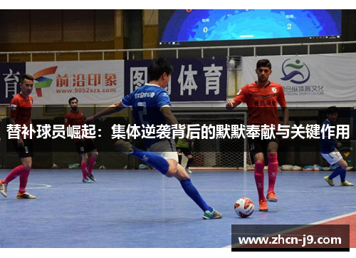替补球员崛起:集体逆袭背后的默默奉献与关键作用 替补球员崛起:集体逆袭背后的默默奉献与关键作用