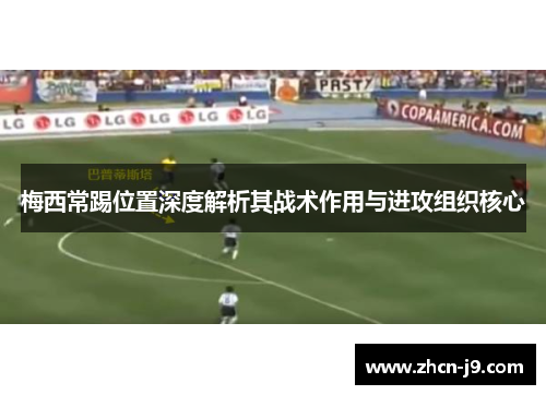 梅西常踢位置深度解析其战术作用与进攻组织核心 梅西常踢位置深度解析其战术作用与进攻组织核心