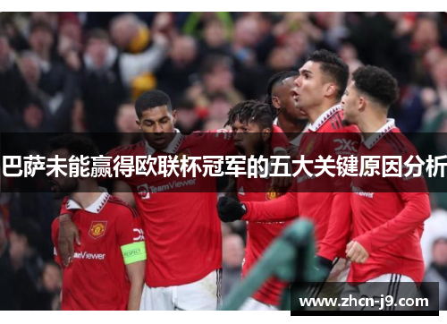 巴萨未能赢得欧联杯冠军的五大关键原因分析 巴萨未能赢得欧联杯冠军的五大关键原因分析