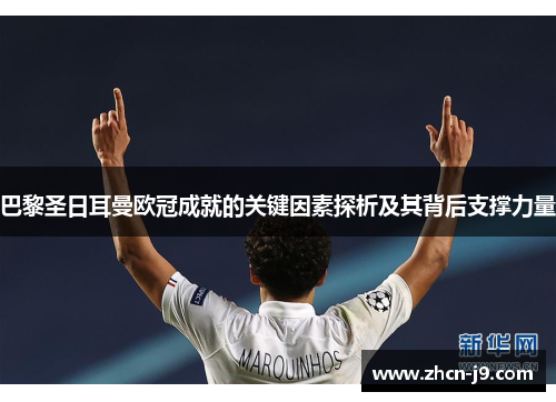 巴黎圣日耳曼欧冠成就的关键因素探析及其背后支撑力量 巴黎圣日耳曼欧冠成就的关键因素探析及其背后支撑力量